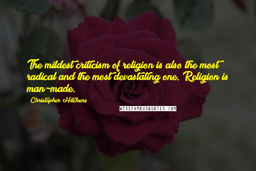 Christopher Hitchens Quotes: The mildest criticism of religion is also the most radical and the most devastating one. Religion is man-made.