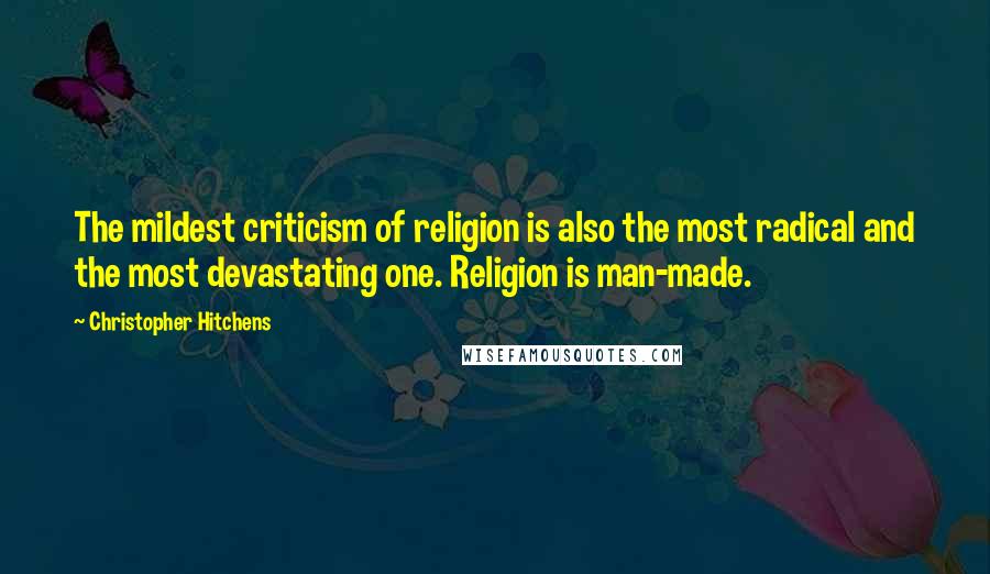 Christopher Hitchens Quotes: The mildest criticism of religion is also the most radical and the most devastating one. Religion is man-made.