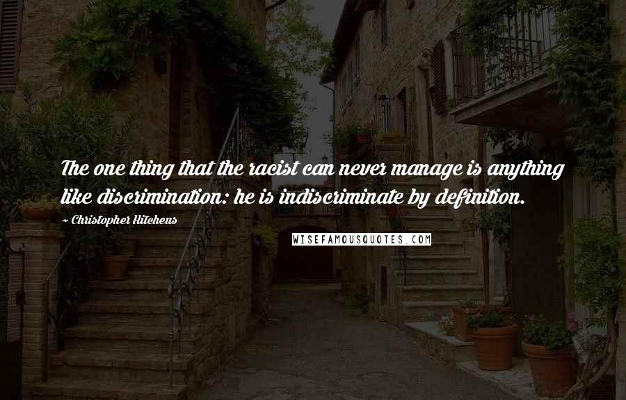 Christopher Hitchens Quotes: The one thing that the racist can never manage is anything like discrimination: he is indiscriminate by definition.