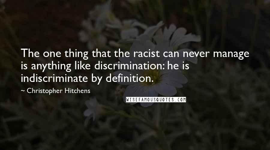 Christopher Hitchens Quotes: The one thing that the racist can never manage is anything like discrimination: he is indiscriminate by definition.