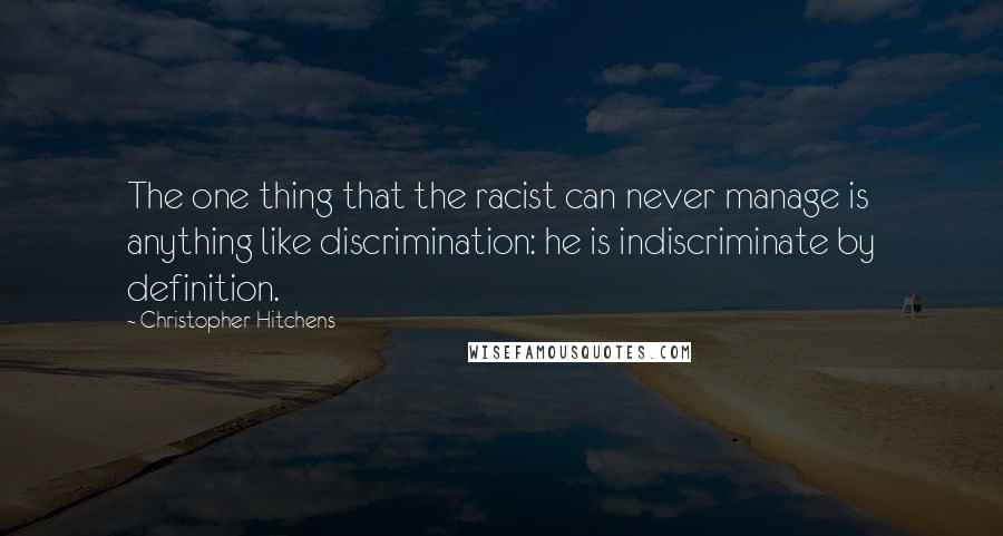 Christopher Hitchens Quotes: The one thing that the racist can never manage is anything like discrimination: he is indiscriminate by definition.