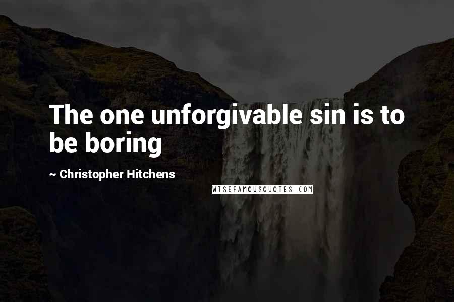 Christopher Hitchens Quotes: The one unforgivable sin is to be boring