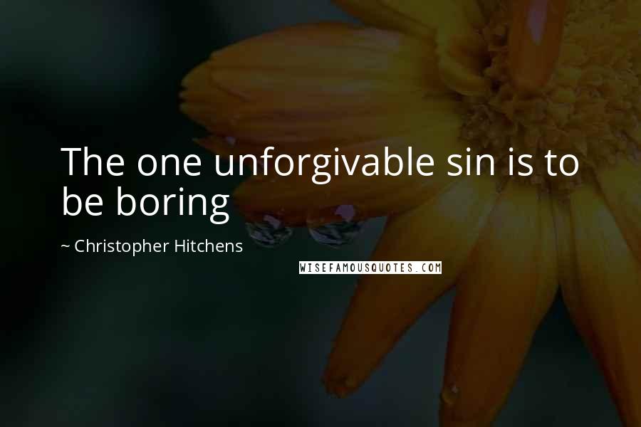 Christopher Hitchens Quotes: The one unforgivable sin is to be boring