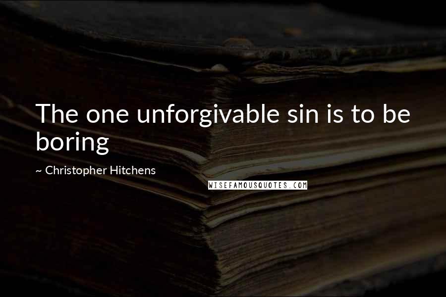 Christopher Hitchens Quotes: The one unforgivable sin is to be boring