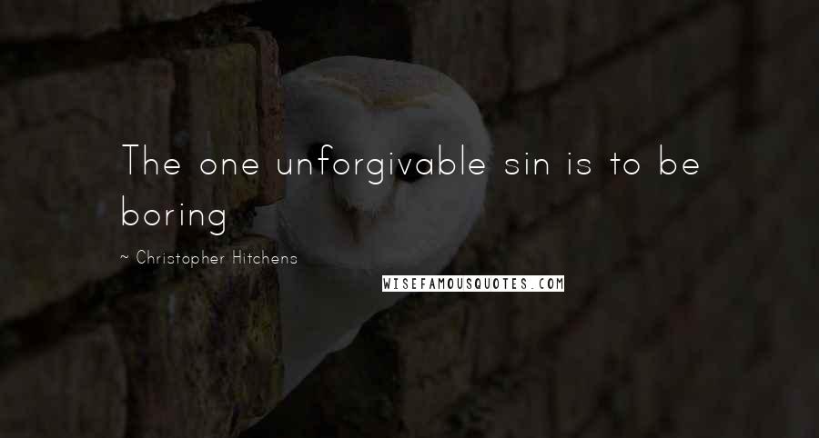 Christopher Hitchens Quotes: The one unforgivable sin is to be boring