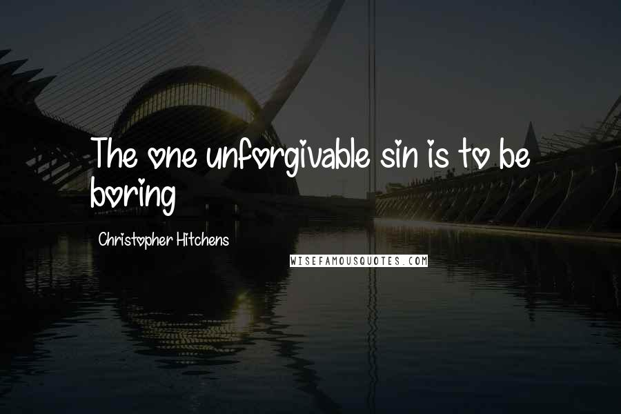 Christopher Hitchens Quotes: The one unforgivable sin is to be boring