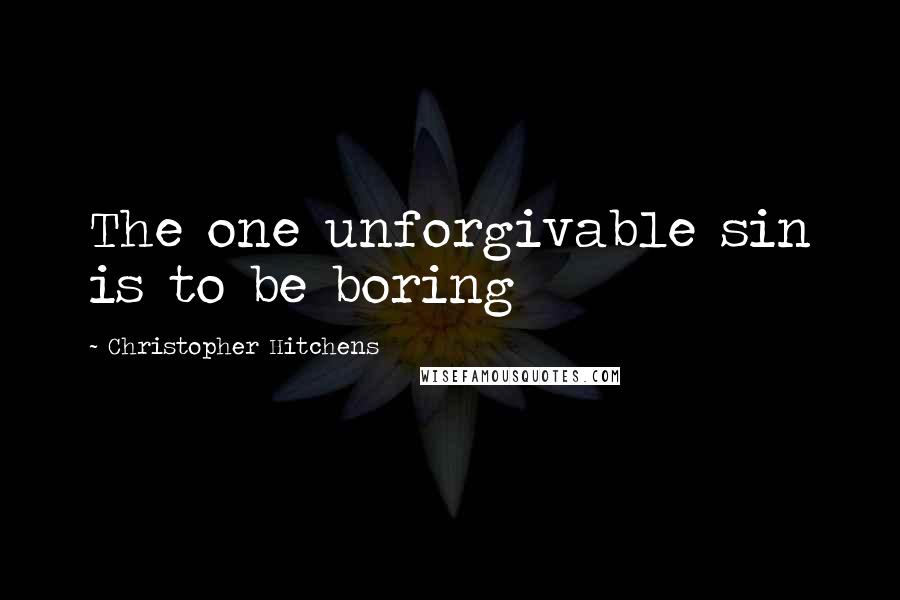 Christopher Hitchens Quotes: The one unforgivable sin is to be boring