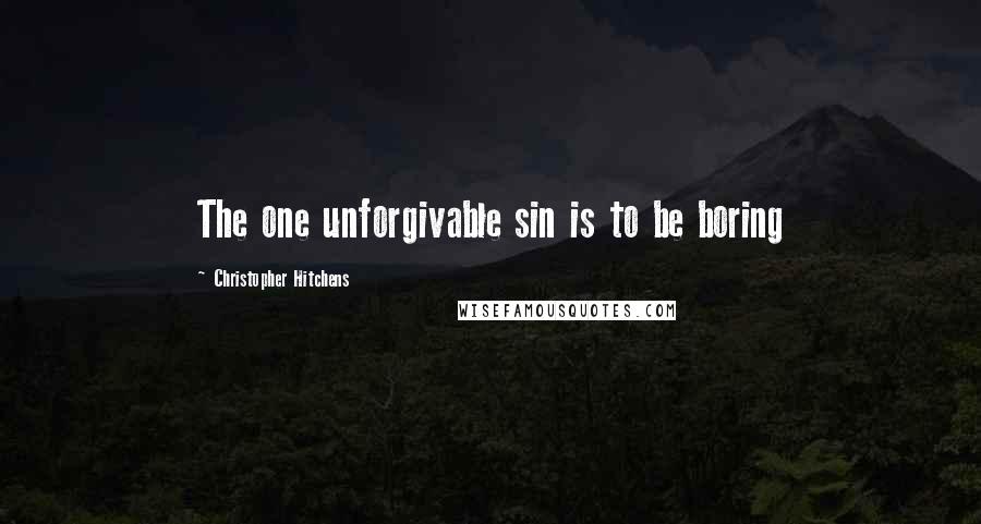 Christopher Hitchens Quotes: The one unforgivable sin is to be boring