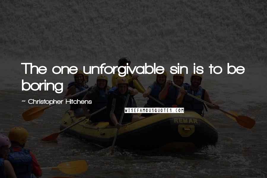 Christopher Hitchens Quotes: The one unforgivable sin is to be boring