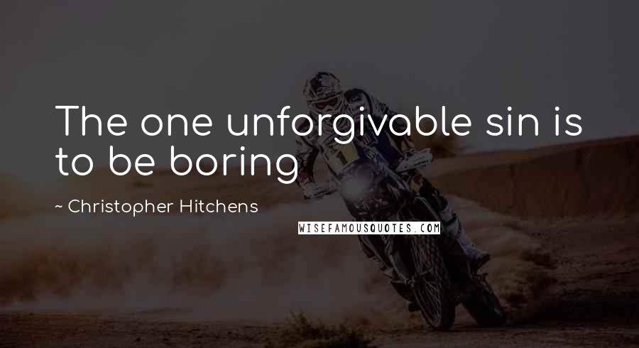 Christopher Hitchens Quotes: The one unforgivable sin is to be boring