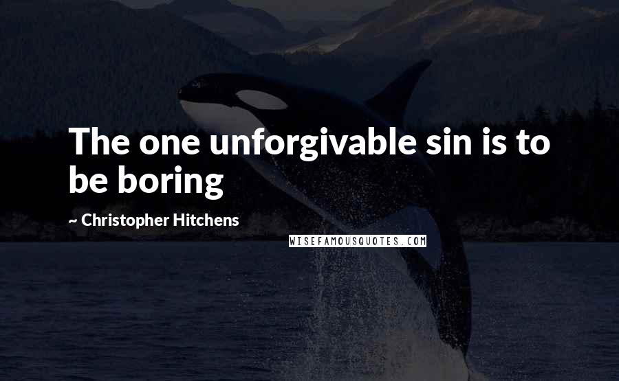 Christopher Hitchens Quotes: The one unforgivable sin is to be boring