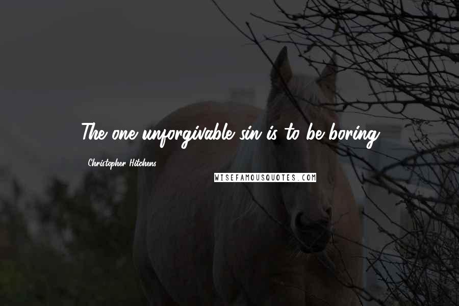 Christopher Hitchens Quotes: The one unforgivable sin is to be boring