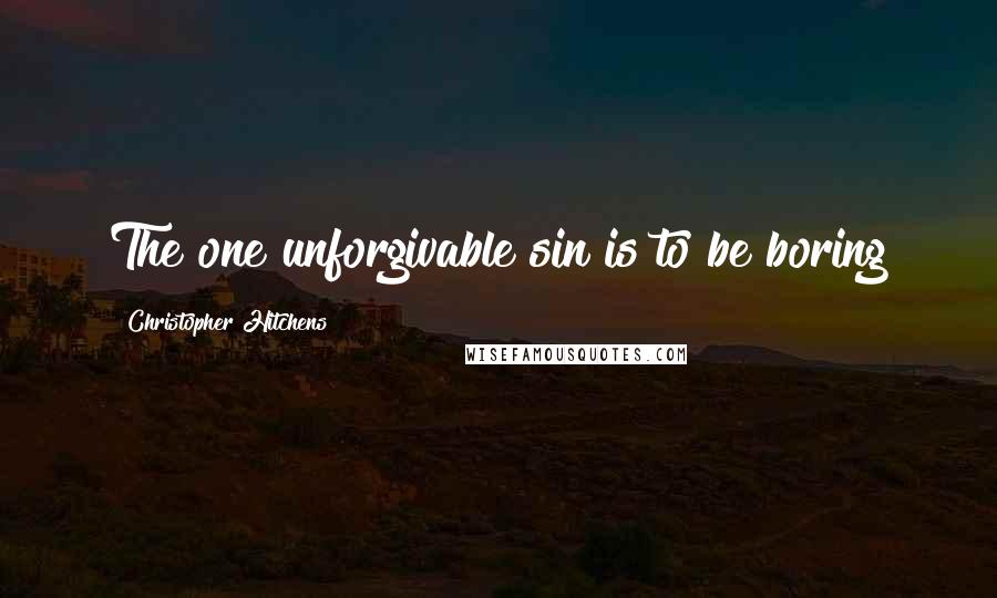 Christopher Hitchens Quotes: The one unforgivable sin is to be boring