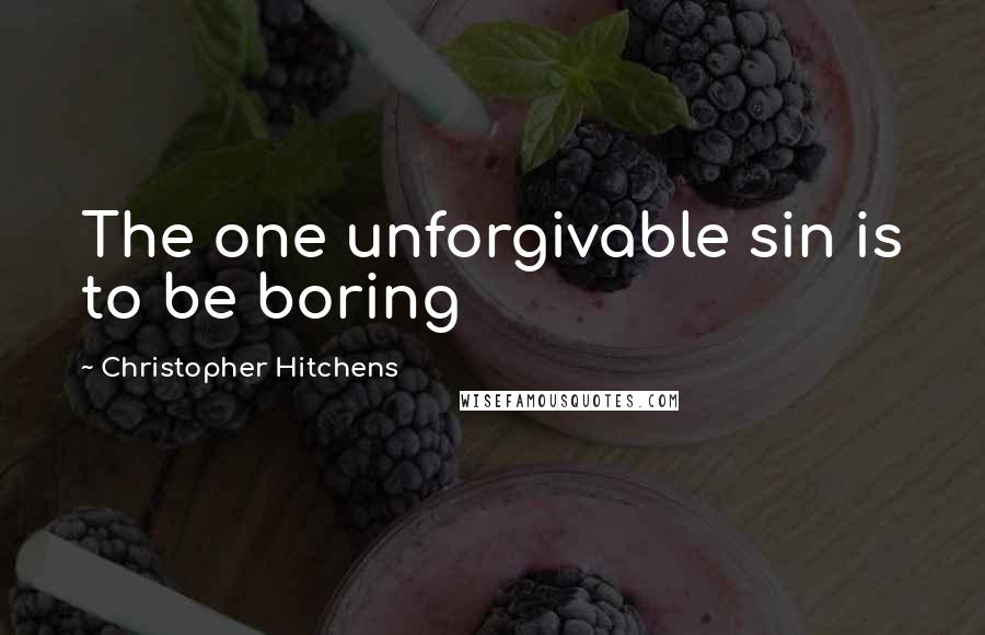 Christopher Hitchens Quotes: The one unforgivable sin is to be boring