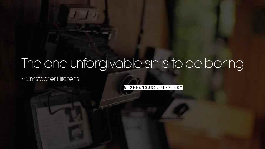 Christopher Hitchens Quotes: The one unforgivable sin is to be boring