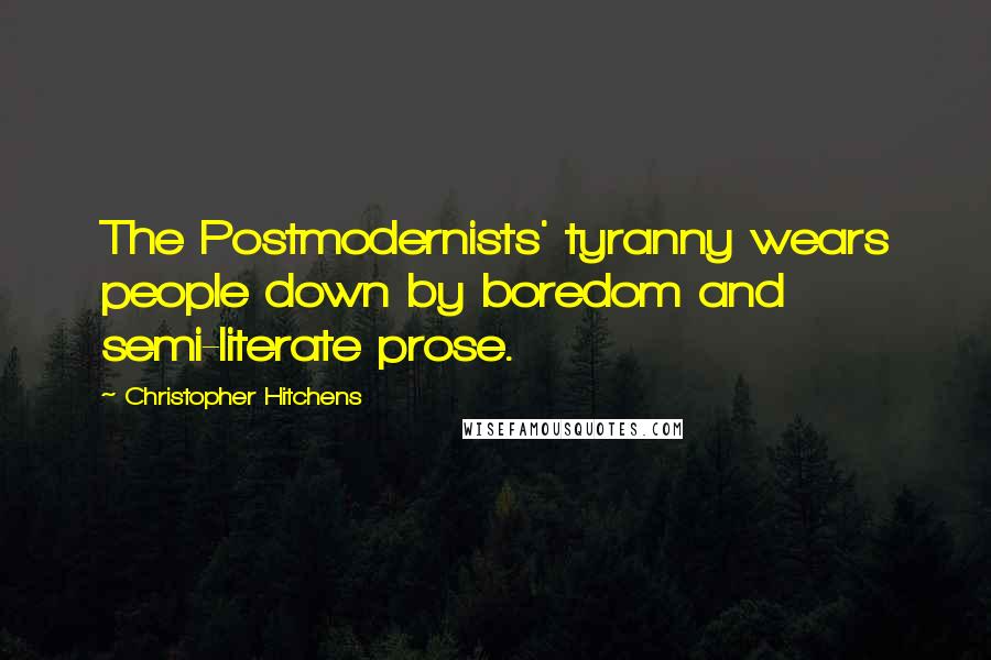 Christopher Hitchens Quotes: The Postmodernists' tyranny wears people down by boredom and semi-literate prose.