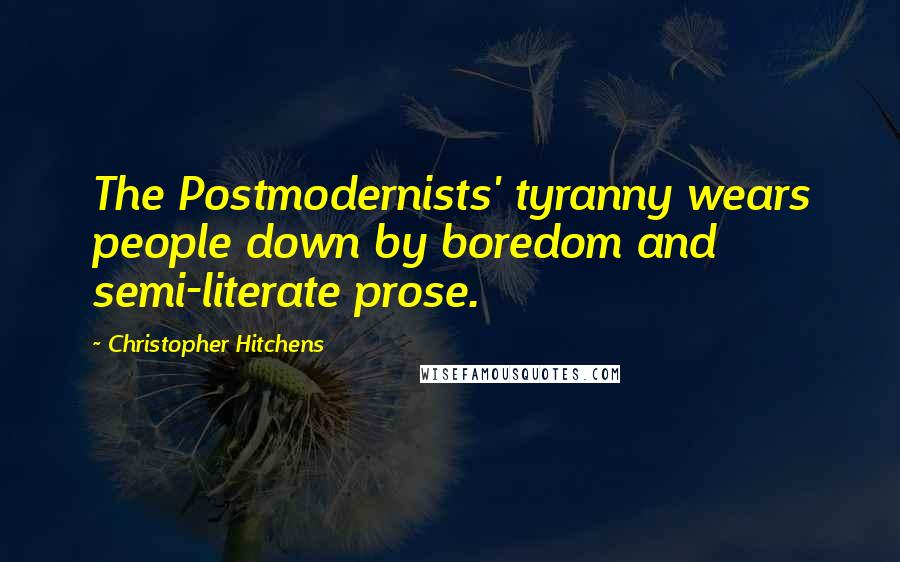 Christopher Hitchens Quotes: The Postmodernists' tyranny wears people down by boredom and semi-literate prose.