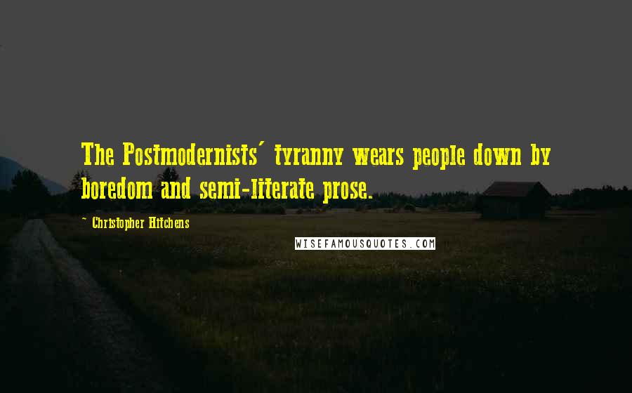 Christopher Hitchens Quotes: The Postmodernists' tyranny wears people down by boredom and semi-literate prose.