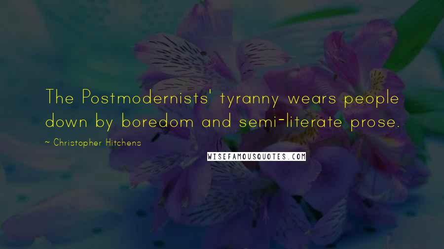 Christopher Hitchens Quotes: The Postmodernists' tyranny wears people down by boredom and semi-literate prose.