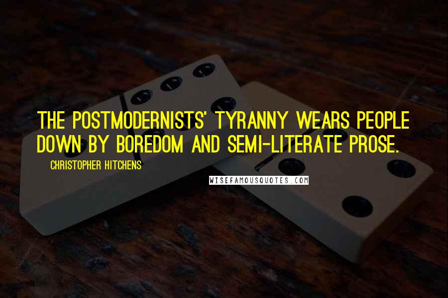 Christopher Hitchens Quotes: The Postmodernists' tyranny wears people down by boredom and semi-literate prose.