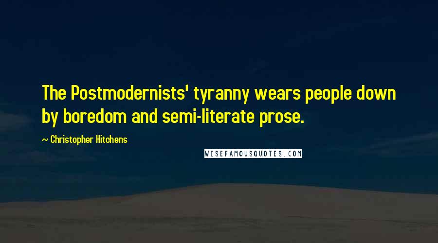 Christopher Hitchens Quotes: The Postmodernists' tyranny wears people down by boredom and semi-literate prose.