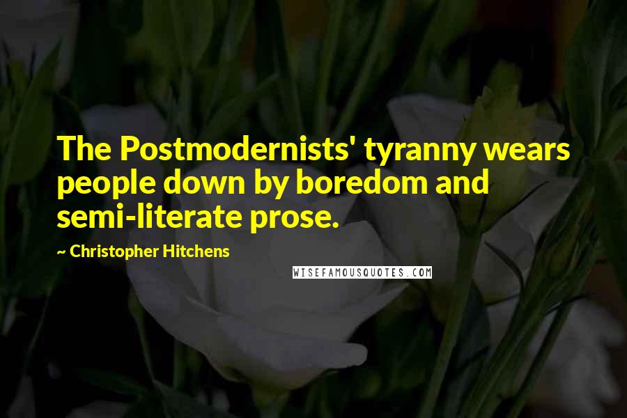 Christopher Hitchens Quotes: The Postmodernists' tyranny wears people down by boredom and semi-literate prose.