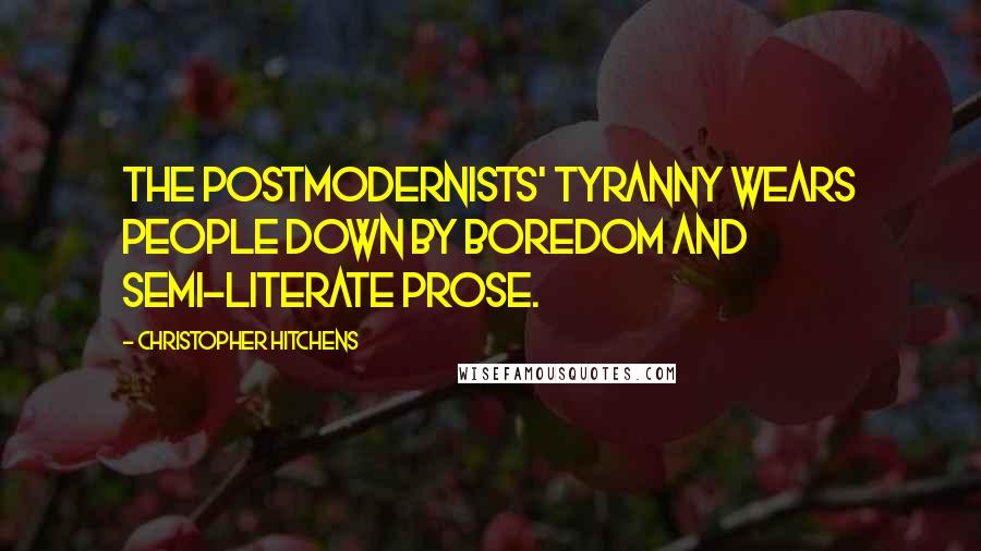 Christopher Hitchens Quotes: The Postmodernists' tyranny wears people down by boredom and semi-literate prose.