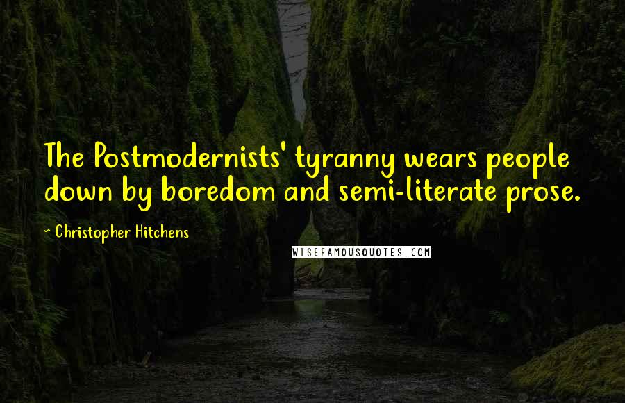 Christopher Hitchens Quotes: The Postmodernists' tyranny wears people down by boredom and semi-literate prose.