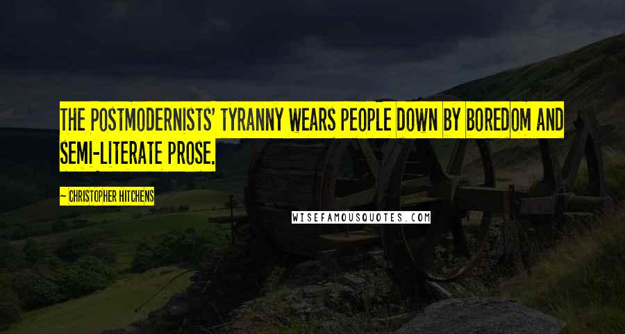 Christopher Hitchens Quotes: The Postmodernists' tyranny wears people down by boredom and semi-literate prose.