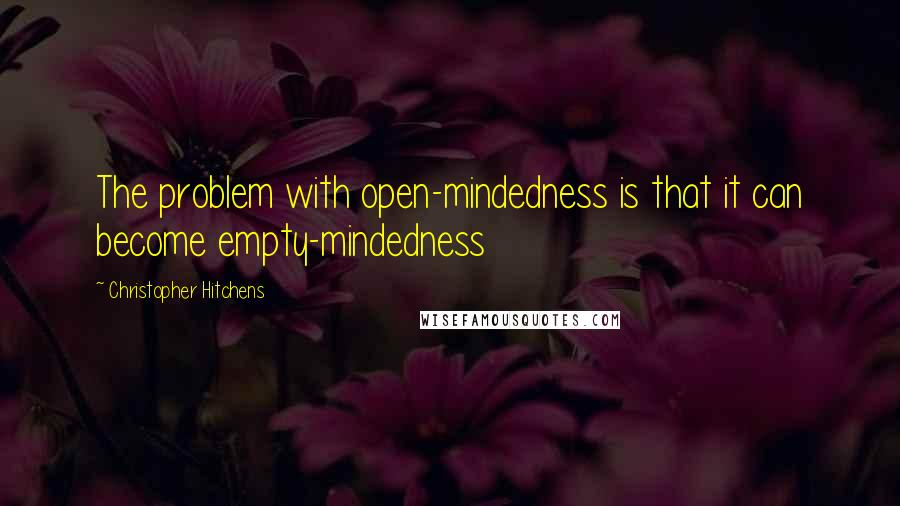 Christopher Hitchens Quotes: The problem with open-mindedness is that it can become empty-mindedness