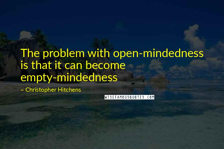 Christopher Hitchens Quotes: The problem with open-mindedness is that it can become empty-mindedness