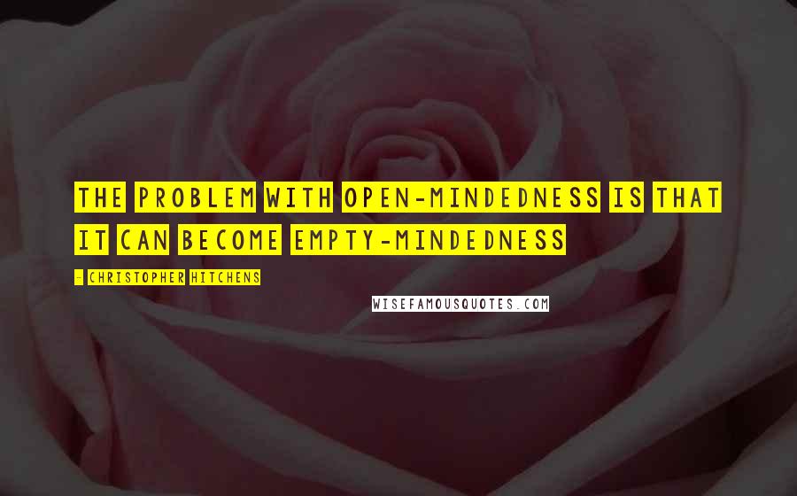 Christopher Hitchens Quotes: The problem with open-mindedness is that it can become empty-mindedness