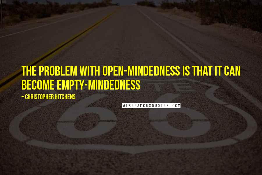 Christopher Hitchens Quotes: The problem with open-mindedness is that it can become empty-mindedness