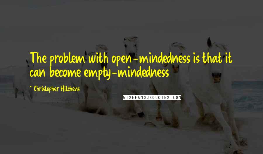 Christopher Hitchens Quotes: The problem with open-mindedness is that it can become empty-mindedness