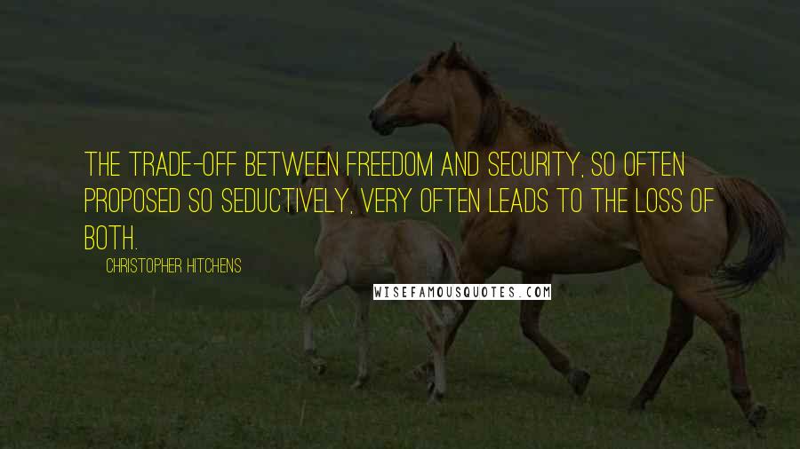 Christopher Hitchens Quotes: The trade-off between freedom and security, so often proposed so seductively, very often leads to the loss of both.