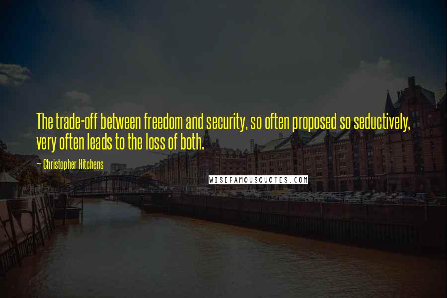 Christopher Hitchens Quotes: The trade-off between freedom and security, so often proposed so seductively, very often leads to the loss of both.