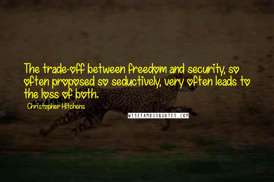 Christopher Hitchens Quotes: The trade-off between freedom and security, so often proposed so seductively, very often leads to the loss of both.