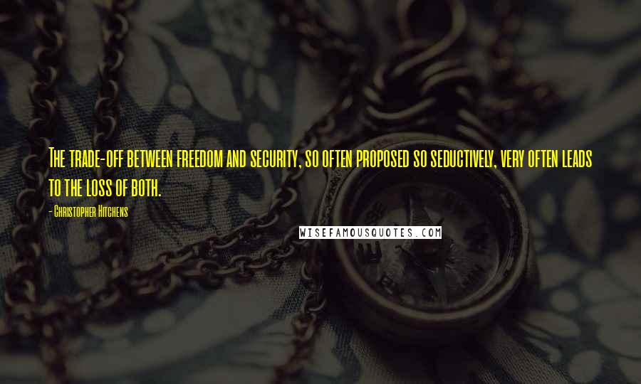 Christopher Hitchens Quotes: The trade-off between freedom and security, so often proposed so seductively, very often leads to the loss of both.