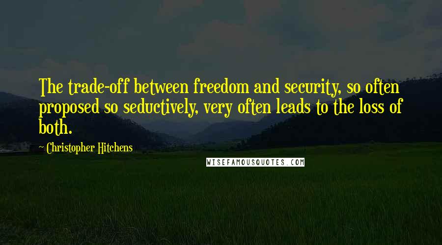 Christopher Hitchens Quotes: The trade-off between freedom and security, so often proposed so seductively, very often leads to the loss of both.