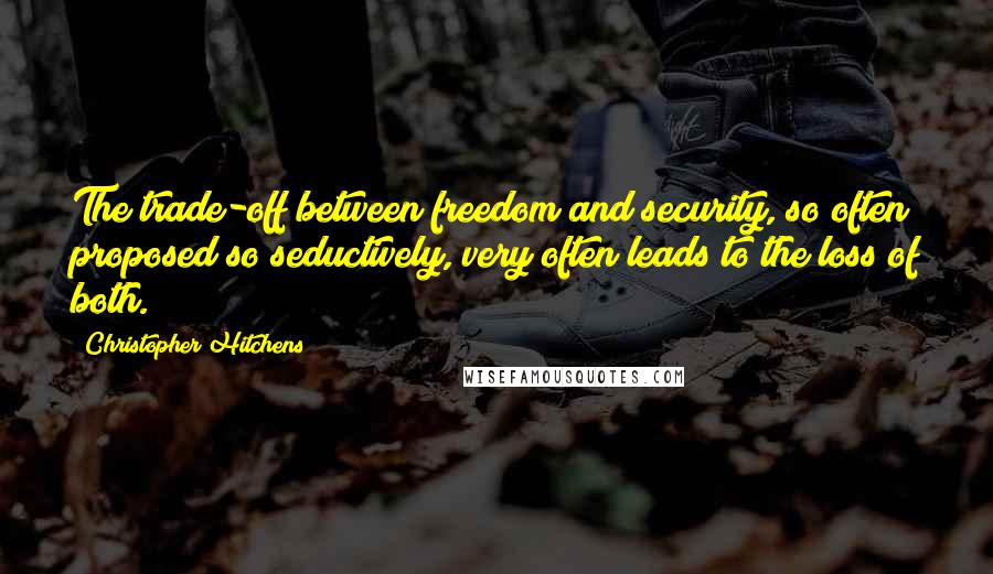 Christopher Hitchens Quotes: The trade-off between freedom and security, so often proposed so seductively, very often leads to the loss of both.