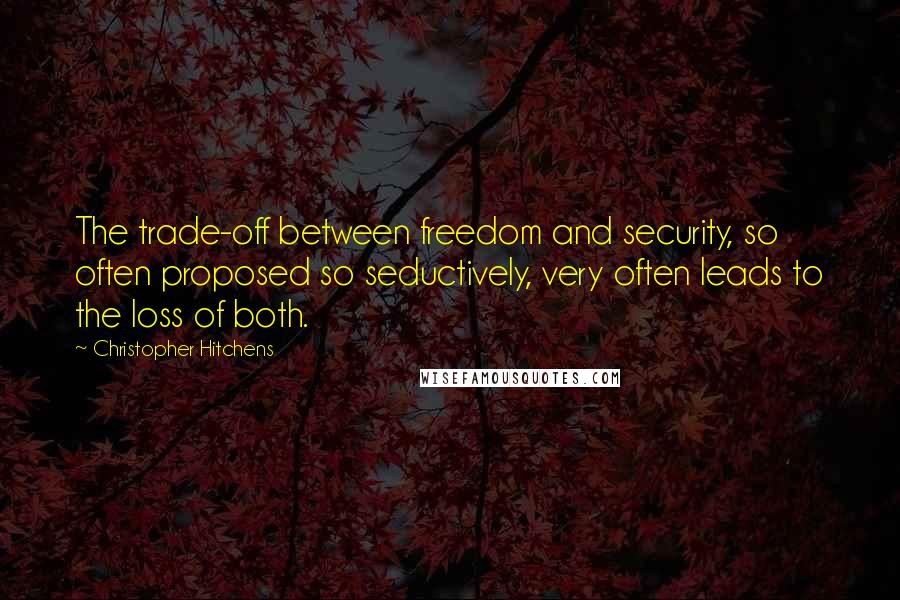 Christopher Hitchens Quotes: The trade-off between freedom and security, so often proposed so seductively, very often leads to the loss of both.