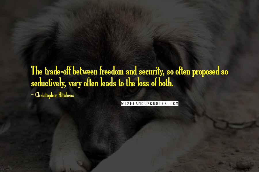 Christopher Hitchens Quotes: The trade-off between freedom and security, so often proposed so seductively, very often leads to the loss of both.