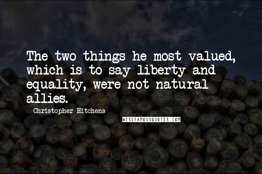 Christopher Hitchens Quotes: The two things he most valued, which is to say liberty and equality, were not natural allies.