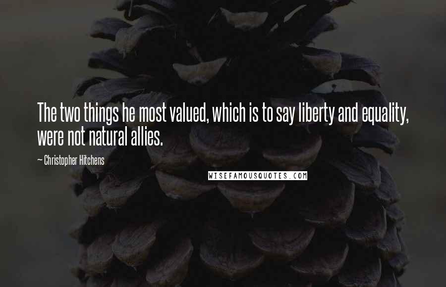 Christopher Hitchens Quotes: The two things he most valued, which is to say liberty and equality, were not natural allies.