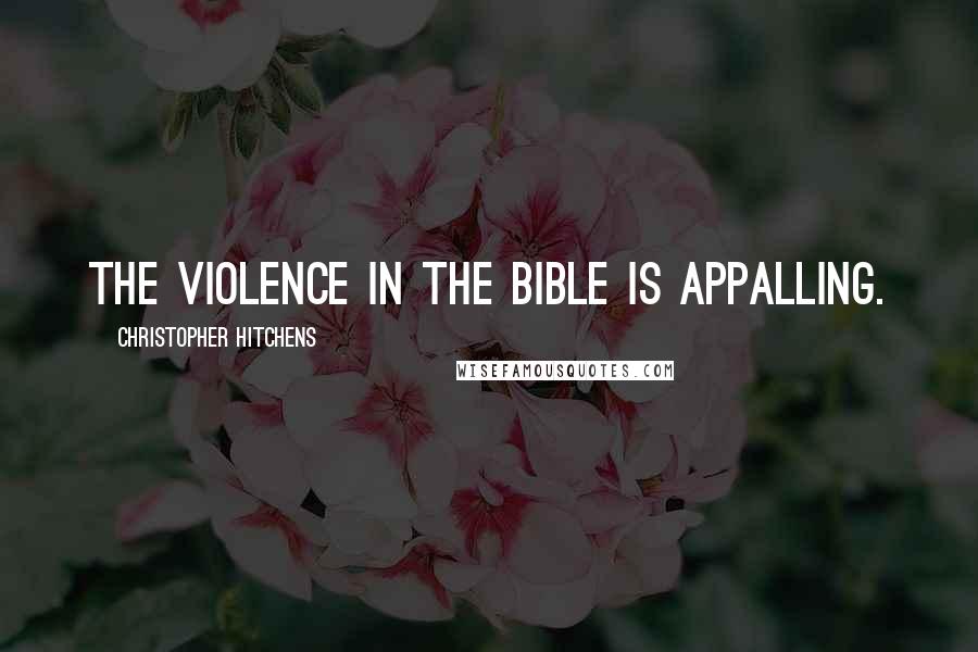 Christopher Hitchens Quotes: The violence in the Bible is appalling.