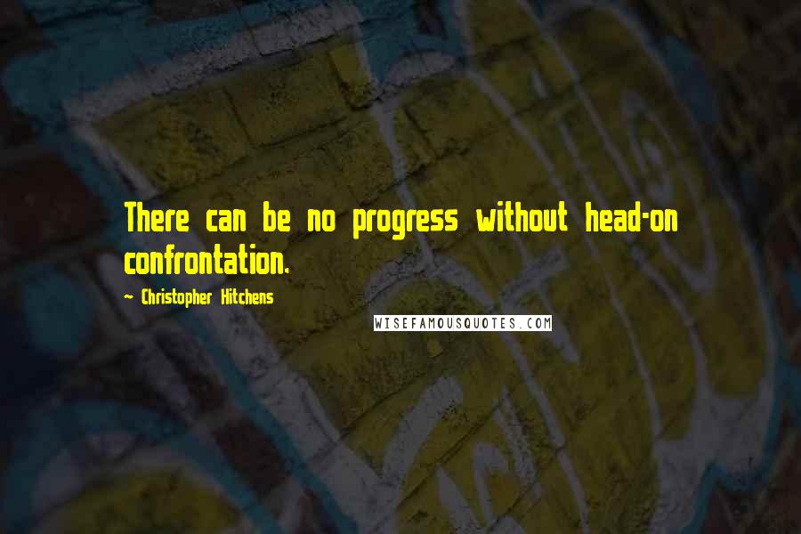 Christopher Hitchens Quotes: There can be no progress without head-on confrontation.