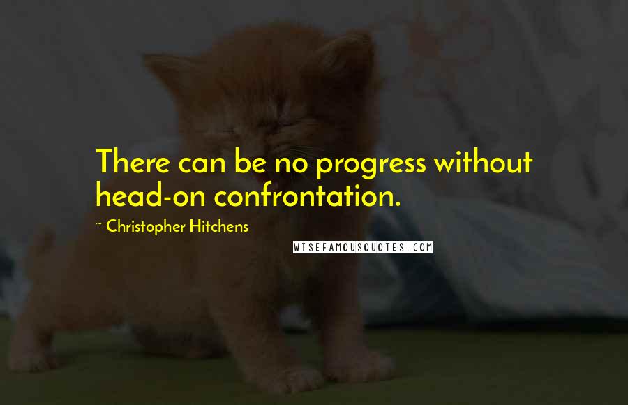 Christopher Hitchens Quotes: There can be no progress without head-on confrontation.