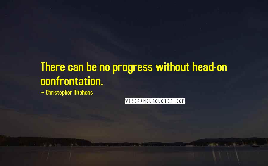 Christopher Hitchens Quotes: There can be no progress without head-on confrontation.