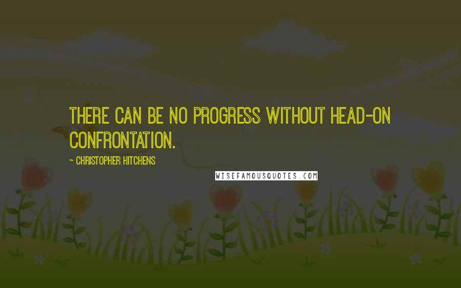 Christopher Hitchens Quotes: There can be no progress without head-on confrontation.