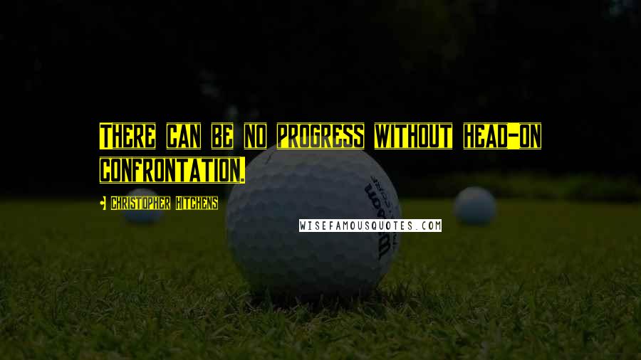 Christopher Hitchens Quotes: There can be no progress without head-on confrontation.